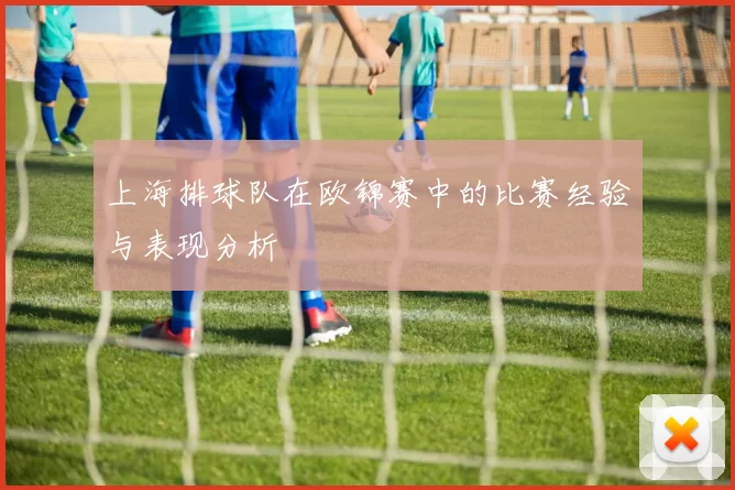 上海排球队在欧锦赛中的比赛经验与表现分析