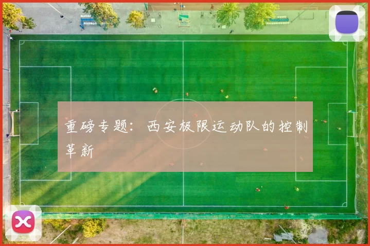 重磅专题：西安极限运动队的控制革新