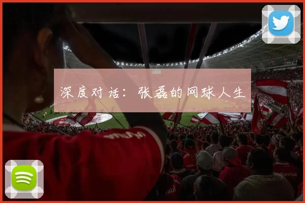 深度对话：张磊的网球人生