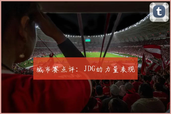 城市赛点评：JDG的力量表现