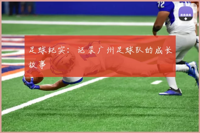 足球纪实：记录广州足球队的成长故事