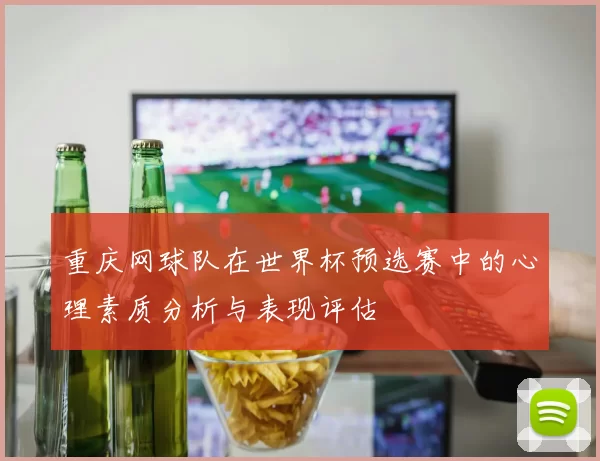重庆网球队在世界杯预选赛中的心理素质分析与表现评估