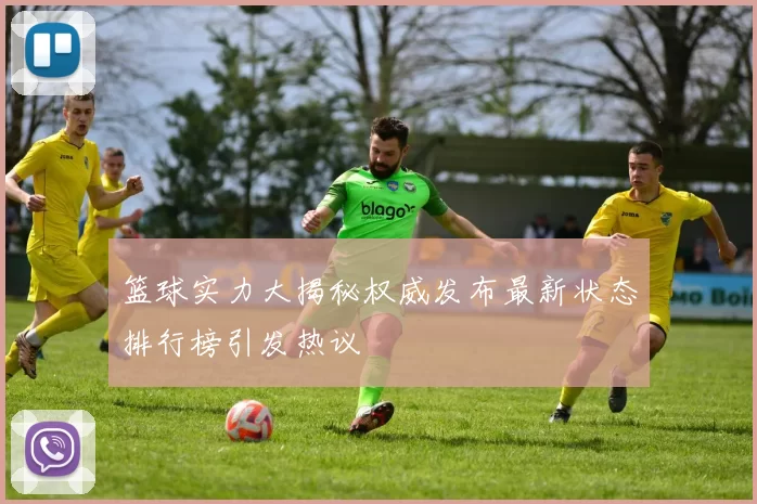 篮球实力大揭秘权威发布最新状态排行榜引发热议