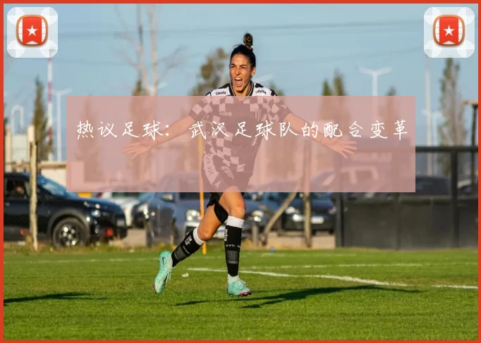 热议足球：武汉足球队的配合变革