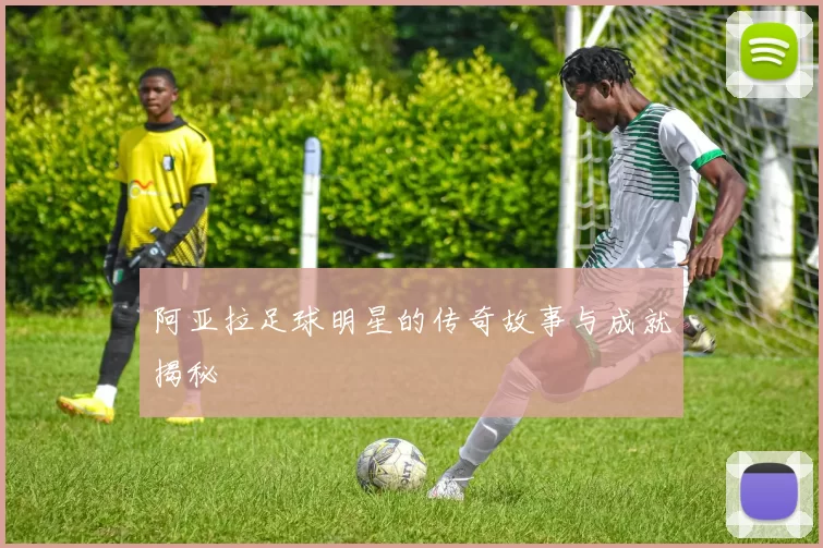 阿亚拉足球明星的传奇故事与成就揭秘