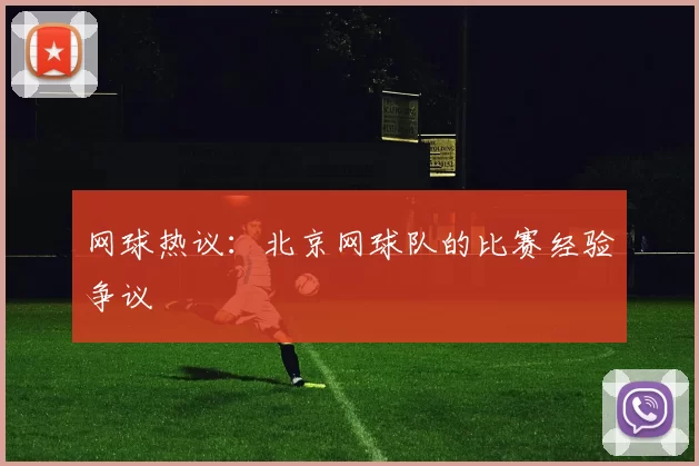 网球热议：北京网球队的比赛经验争议